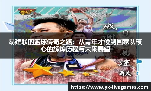 易建联的篮球传奇之路：从青年才俊到国家队核心的辉煌历程与未来展望